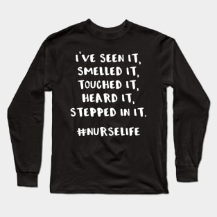 I've Seen It Smelled It Touched It Heard It Stepped in It #nurselife Long Sleeve T-Shirt